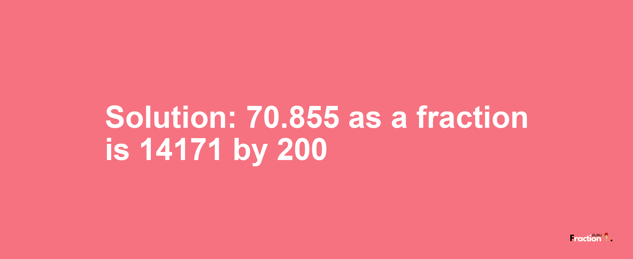 Solution:70.855 as a fraction is 14171/200